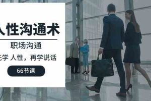(10183期)人性 沟通术:职场沟通,先学 人性,再学说话(66节课)