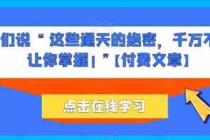 他们说 “ 这些通天的绝密,千万不能让你掌握! ”【付费文章】