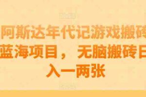 阿斯达年代记游戏搬砖蓝海项目， 无脑搬砖日入一两张【揭秘】