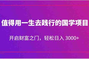 值得用一生去践行的国学项目，开启财富之门，轻松日入 3000+