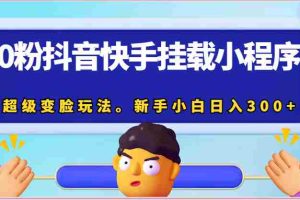 0粉抖音快手挂载小程序，超级变脸玩法。新手小白日入300+