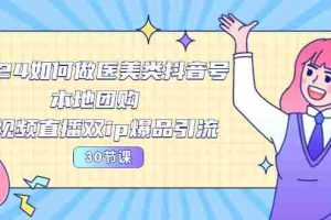 2024医美如何做医美类抖音号，本地团购、短视频直播双ip爆品引流（30节）