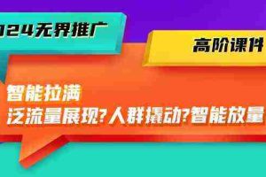 2024无界推广高阶课件，智能拉满，泛流量展现→人群撬动→智能放量（45节）