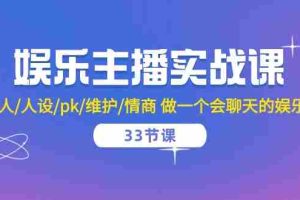 娱乐主播实战课 留人/人设/pk/维护/情商 做一个会聊天的娱乐主播（33节课）