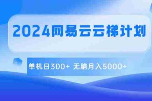 2024网易云云梯计划 单机日300+ 无脑月入5000+
