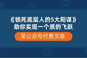 某公众号付费文章《锁死底层人的5大阳谋》助你实现一个质的飞跃