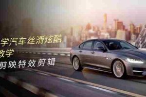 0基础学汽车丝滑炫酷摄影教学，手机剪映特效剪辑（66节视频课）
