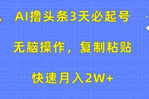 AI撸头条3天必起号，无脑操作3分钟1条，复制粘贴轻松月入2W+