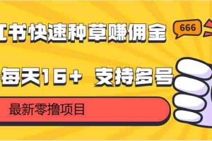小红书快速种草赚佣金，零撸单号每天16+ 支持多号操作