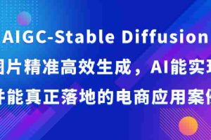 AIGC-Stable Diffusion图片精准高效生成，AI能实现并能真正落地的电商应用案例