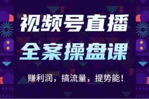 视频号直播全案操盘课：赚利润，搞流量，提势能！（16节课）