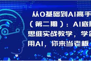 从0基础到AI高手（第二期）：AI底层思维实战教学，学会用AI，你来当老板！