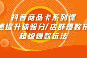 抖音商品卡系列课：快速提升体验分/店群爆款玩法/超级爆款玩法