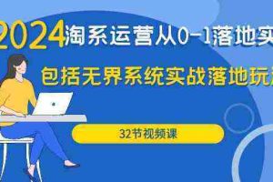 2024淘系运营从0-1落地实战课：包括无界系统实战落地玩法（32节）