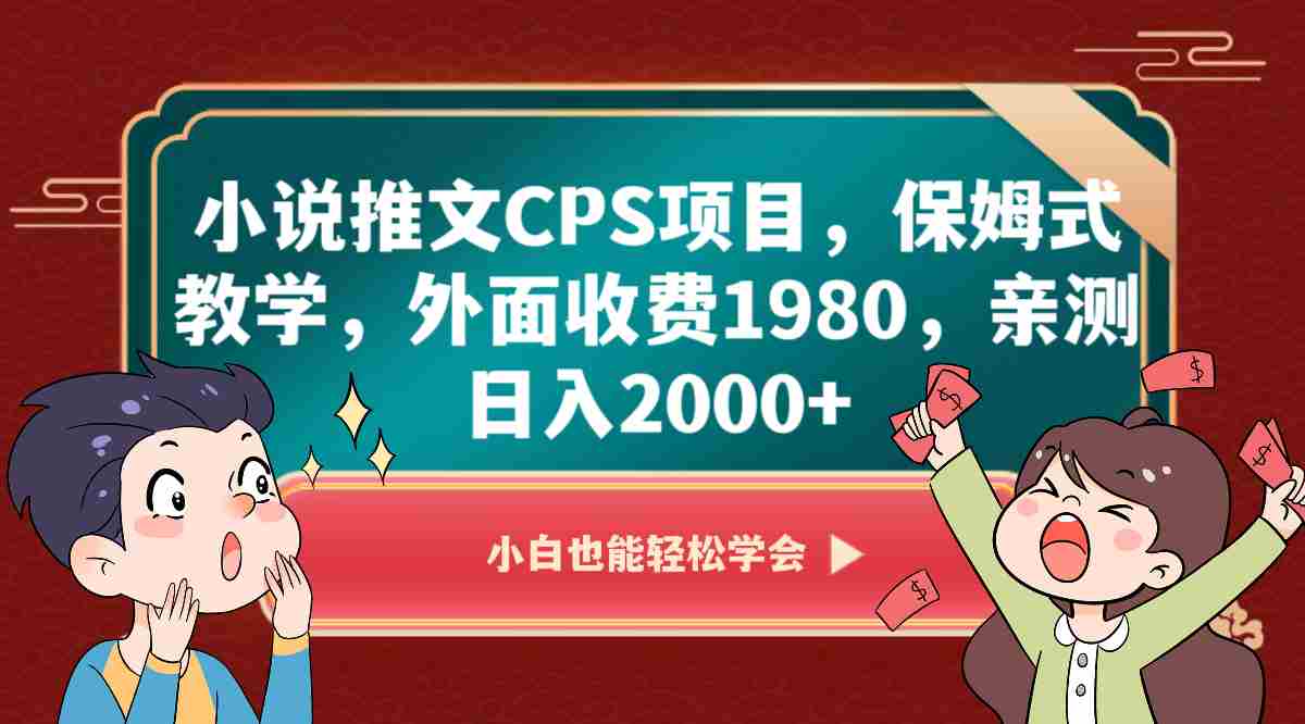 小说推文CPS项目,保姆式教学,外面收费1980,亲测日入2000+ 小说推文CPS项目,保姆式教学,外面收费1980,亲测日入2000+