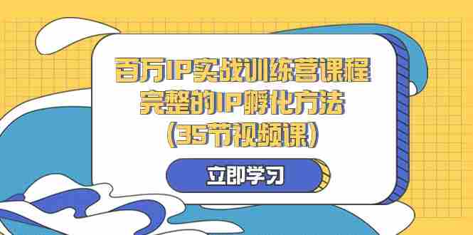 百万IP实战训练营课程,完整的IP孵化方法(35节视频课) 百万IP实战训练营课程,完整的IP孵化方法(35节视频课)