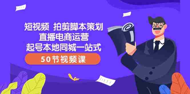 短视频拍剪脚本策划直播电商运营起号本地同城一站式(50节视频课) 短视频拍剪脚本策划直播电商运营起号本地同城一站式(50节视频课)
