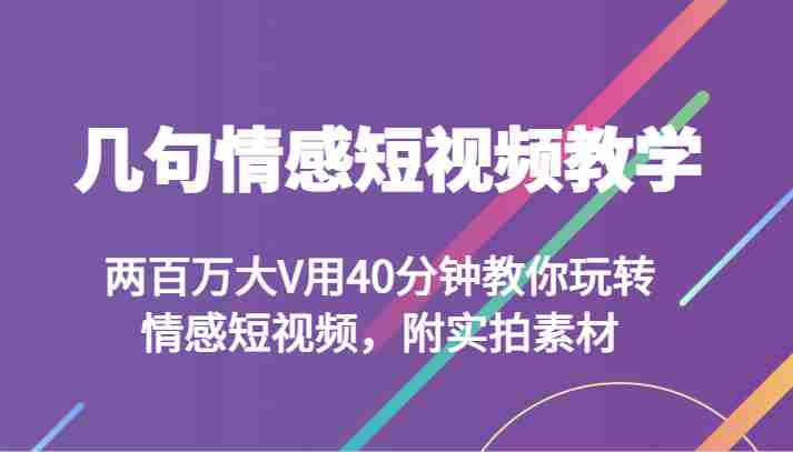 几句情感短视频教学 两百万大V用40分钟教你玩转情感短视频，附实拍素材