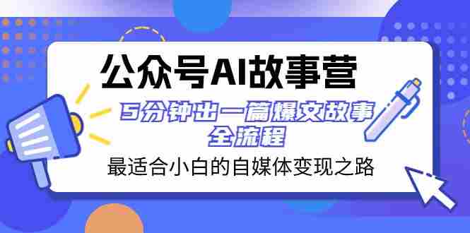 公众号AI故事营 最适合小白的自媒体变现之路 5分钟出一篇爆文故事全流程 公众号AI故事营 最适合小白的自媒体变现之路 5分钟出一篇爆文故事全流程