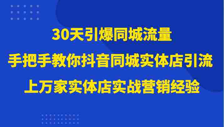 30天引爆同城流量,上万家实体店实战营销经验大佬手把手教你抖音同城实体店引流 30天引爆同城流量,上万家实体店实战营销经验大佬手把手教你抖音同城实体店引流
