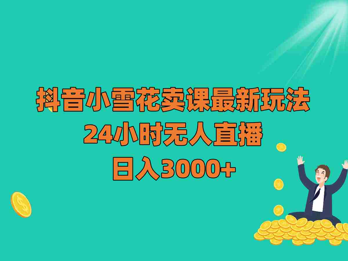 抖音小雪花卖课最新玩法,24小时无人直播,日入3000+ 抖音小雪花卖课最新玩法,24小时无人直播,日入3000+