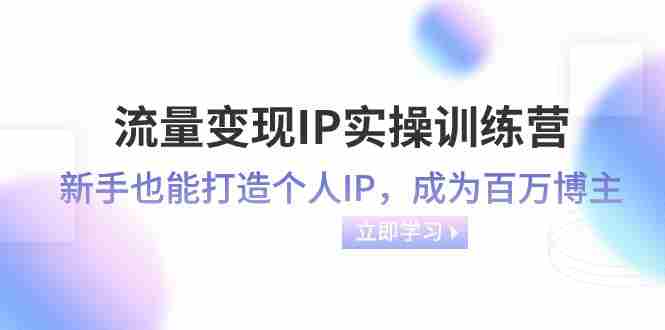 流量变现IP实操训练营:新手也能打造个人IP,成为百万 博主(46节课) 流量变现IP实操训练营:新手也能打造个人IP,成为百万 博主(46节课)