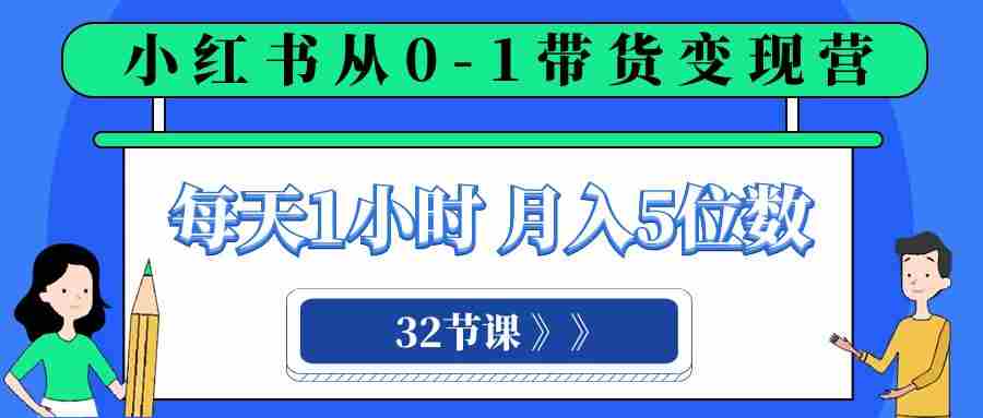 小红书 0-1带货变现营,每天1小时,轻松月入5位数(32节课) 小红书 0-1带货变现营,每天1小时,轻松月入5位数(32节课)