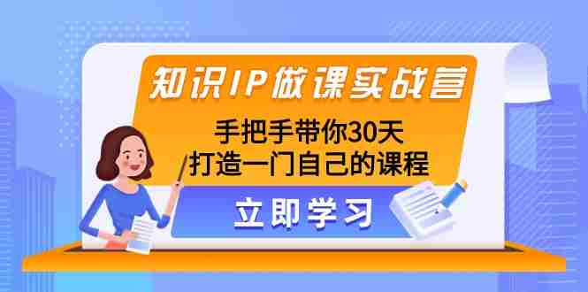 知识IP做课实战营,手把手带你30天打造一门自己的课程 知识IP做课实战营,手把手带你30天打造一门自己的课程