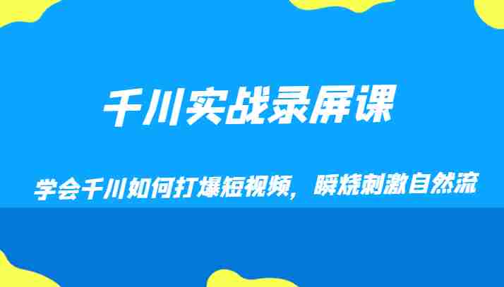 千川实战录屏课,学会千川如何打爆短视频,瞬烧刺激自然流 千川实战录屏课,学会千川如何打爆短视频,瞬烧刺激自然流