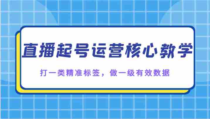 直播起号运营核心教学,打一类精准标签,做一级有效数据 直播起号运营核心教学,打一类精准标签,做一级有效数据