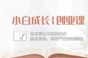 小白成长创业课：追求理论与实践结合，踏实落地，有尊严的持续赚钱-42节
