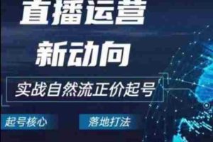 2024电商自然流起号，​直播运营新动向，实战自然流正价起号