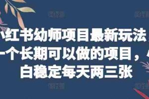 小红书幼师项目最新玩法，一个长期可以做的项目，小白稳定每天两三张