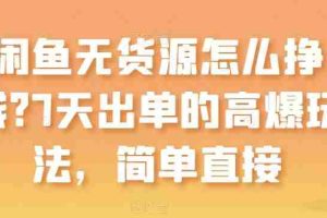 闲鱼无货源怎么挣钱？7天出单的高爆玩法，简单直接【揭秘】