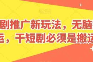 短剧推广新玩法，无脑搬运，干短剧必须是搬运【揭秘】