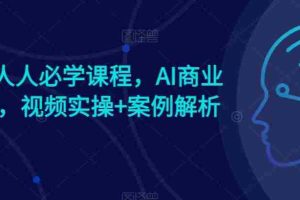 AI时代人人必学课程，AI商业新思维，视频实操+案例解析【赠AI商业爆款案例】