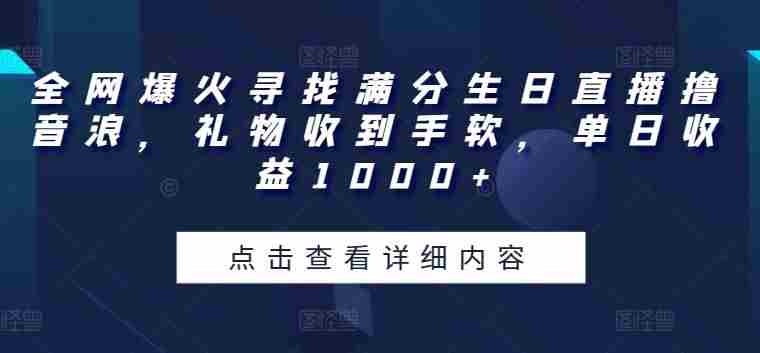 全网爆火寻找满分生日直播撸音浪，礼物收到手软，单日收益1000+【揭秘】