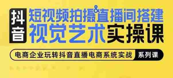 短视频拍摄&直播间搭建视觉艺术实操课，手把手场景演绎，从0-1短视频实操课