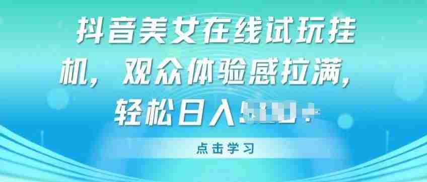 抖音美女在线试玩挂JI,观众体验感拉满,实现轻松变现【揭秘】