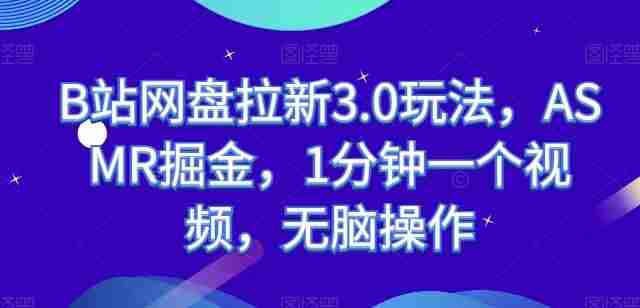 B站网盘拉新3.0玩法,ASMR掘金,1分钟一个视频,无脑操作【揭秘】