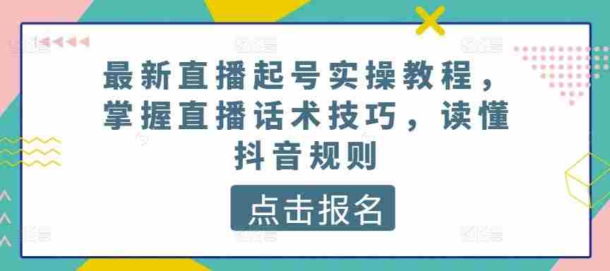 最新直播起号实操教程,掌握直播话术技巧,读懂抖音规则