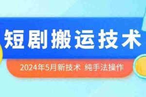 2024年5月最新的短剧搬运技术，纯手法技术操作【揭秘】
