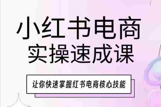 小红书电商实操速成课，让你快速掌握红书电商核心技能