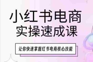 小红书电商实操速成课，让你快速掌握红书电商核心技能
