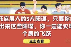 锁死底层人的5大阳谋，只要你能识别出来这些阳谋，你一定能实现一个质的飞跃【付费文章】