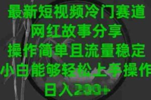 最新短视频冷门赛道，网红故事分享，操作简单且流量稳定，小白能够轻松上手操作【揭秘】