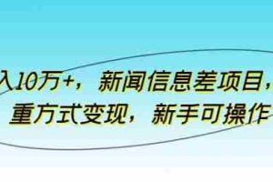 月入10万+，新闻信息差项目，多重方式变现，新手可操作【揭秘】
