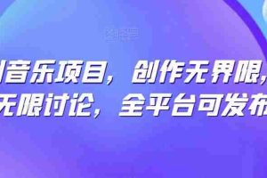 纯原创音乐项目，创作无界限，引发无限讨论，全平台可发布【揭秘】