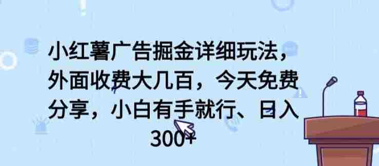 小红薯广告掘金详细玩法,外面收费大几百,小白有手就行,日入300+【揭秘】