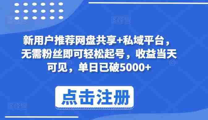 新用户推荐网盘共享+私域平台，无需粉丝即可轻松起号，收益当天可见，单日已破5000+【揭秘】